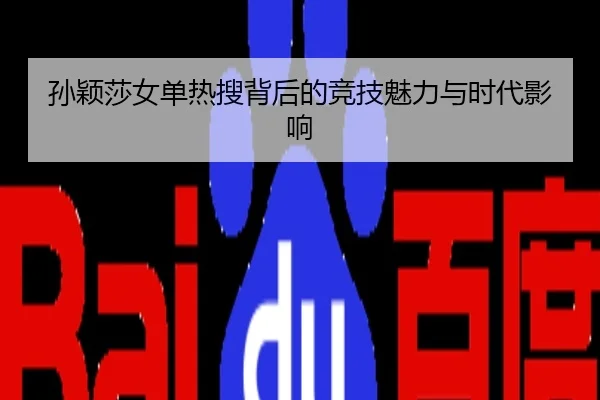 孙颖莎女单热搜背后的竞技魅力与时代影响