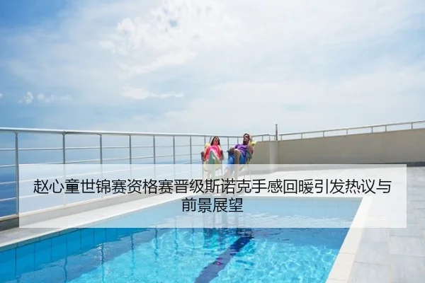 赵心童世锦赛资格赛晋级斯诺克手感回暖引发热议与前景展望